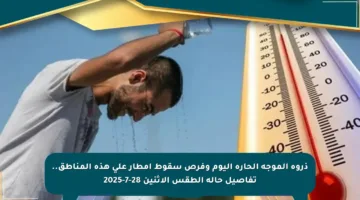 ذروة الموجة الحارة اليوم وفرص سقوط أمطار على هذه المناطق.. تفاصيل حالة الطقس الاثنين 28-7-2025